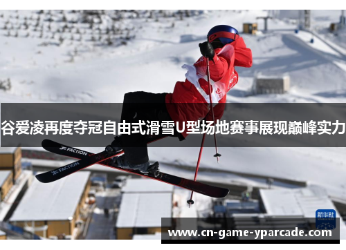 谷爱凌再度夺冠自由式滑雪U型场地赛事展现巅峰实力