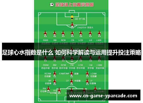 足球心水指数是什么 如何科学解读与运用提升投注策略