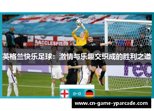 英格兰快乐足球：激情与乐趣交织成的胜利之道