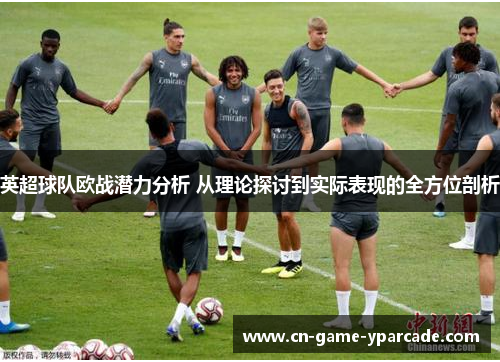 英超球队欧战潜力分析 从理论探讨到实际表现的全方位剖析