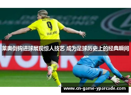 莱奥倒钩进球展现惊人技艺 成为足球历史上的经典瞬间