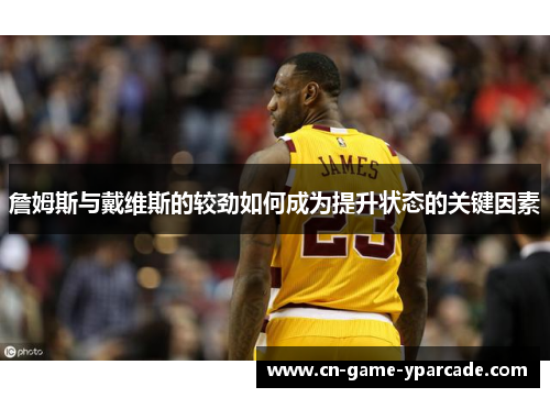 詹姆斯与戴维斯的较劲如何成为提升状态的关键因素