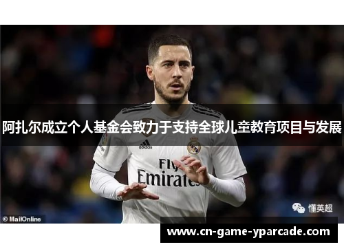 阿扎尔成立个人基金会致力于支持全球儿童教育项目与发展