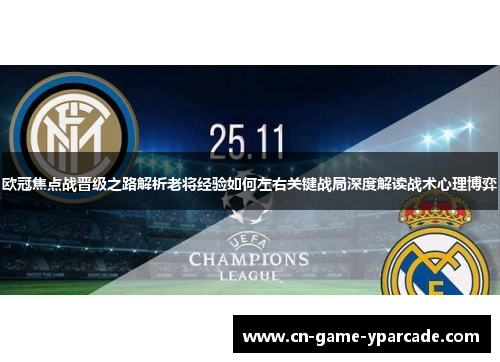 欧冠焦点战晋级之路解析老将经验如何左右关键战局深度解读战术心理博弈 欧冠焦点战晋级之路解析老将经验如何左右关键战局深度解读战术心理博弈
