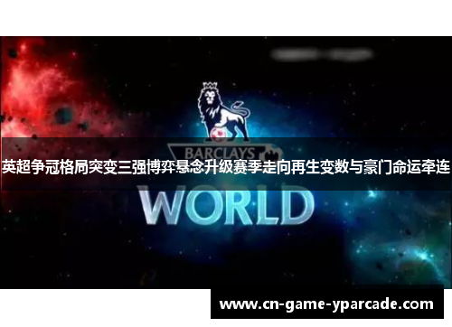 英超争冠格局突变三强博弈悬念升级赛季走向再生变数与豪门命运牵连