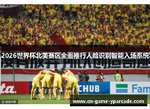 2026世界杯北美赛区全面推行人脸识别智能入场系统