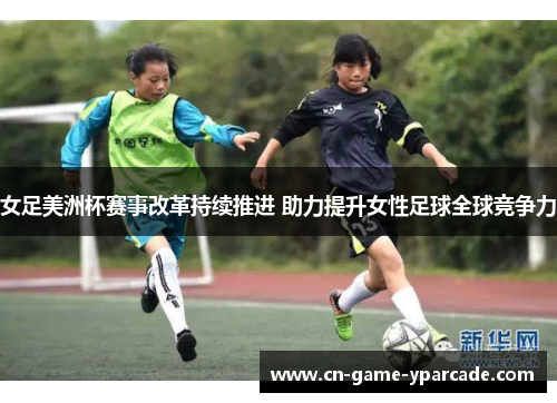 女足美洲杯赛事改革持续推进 助力提升女性足球全球竞争力