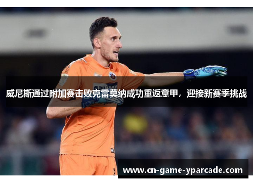 威尼斯通过附加赛击败克雷莫纳成功重返意甲，迎接新赛季挑战