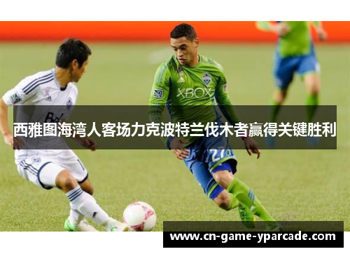 西雅图海湾人客场力克波特兰伐木者赢得关键胜利