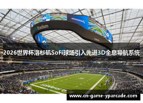 2026世界杯洛杉矶SoFi球场引入先进3D全息导航系统