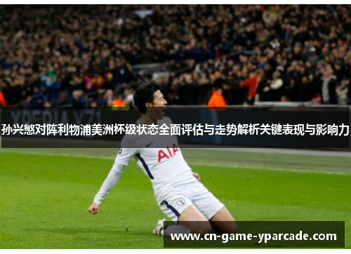 孙兴慜对阵利物浦美洲杯级状态全面评估与走势解析关键表现与影响力